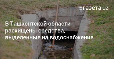 В Ташкентской области расхищены средства, выделенные на водоснабжение - gazeta.uz - Узбекистан