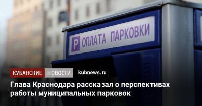 Евгений Первышов - Глава Краснодара рассказал о перспективах работы муниципальных парковок - kubnews.ru - Краснодарский край - Краснодар