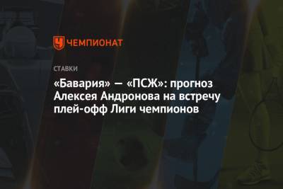 Алексей Андронов - Роберт Левандовски - «Бавария» — «ПСЖ»: прогноз Алексея Андронова на встречу плей-офф Лиги чемпионов - championat.com - Англия - Испания