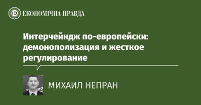 Интерчейндж по-европейски: демонополизация и жесткое регулирование - epravda.com.ua