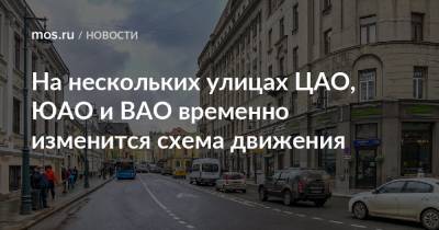На нескольких улицах ЦАО, ЮАО и ВАО временно изменится схема движения - mos.ru - Москва