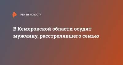 В Кемеровской области осудят мужчину, расстрелявшего семью - ren.tv - Кемеровская обл.