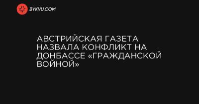Владимир Зеленский - Йенс Столтенберг - Австрийская газета назвала конфликт на Донбассе «гражданской войной» - bykvu.com - Австрия
