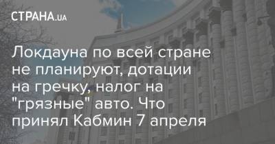 Максим Степанов - Локдауна по всей стране не планируют, дотации на гречку, налог на "грязные" авто. Что принял Кабмин 7 апреля - strana.ua