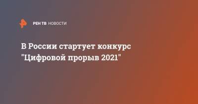 В России стартует конкурс "Цифровой прорыв 2021" - ren.tv