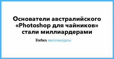 Основатели австралийского «Photoshop для чайников» стали миллиардерами - forbes.ru - Австралия