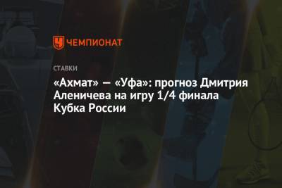 Дмитрий Аленичев - «Ахмат» — «Уфа»: прогноз Дмитрия Аленичева на игру 1/4 финала Кубка России - championat.com - Уфа
