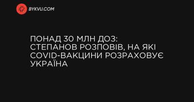 Понад 30 млн доз: Степанов розповів, на які COVID-вакцини розраховує Україна - bykvu.com - Украина - Україна