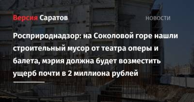 Росприроднадзор: на Соколовой горе нашли строительный мусор от театра оперы и балета, мэрия должна будет возместить ущерб почти в 2 миллиона рублей - nversia.ru - Саратовская обл. - Пензенская обл.