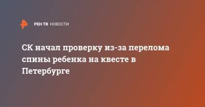 СК начал проверку из-за перелома спины ребенка на квесте в Петербурге - ren.tv - Санкт-Петербург