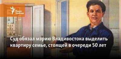 Суд обязал мэрию Владивостока выделить квартиру семье, стоящей в очереди 50 лет - svoboda.org - Владивосток