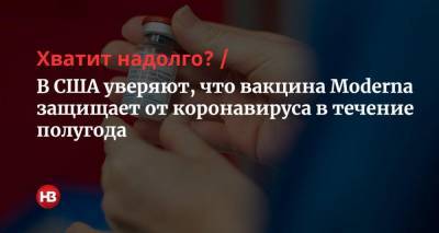 Хватит надолго? В США уверяют, что вакцина Moderna защищает от коронавируса в течение полугода - nv.ua