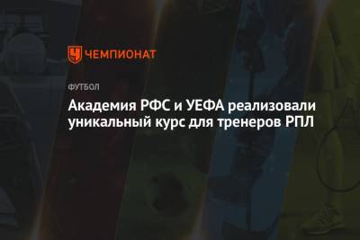 Академия РФС и УЕФА реализовали уникальный курс для тренеров РПЛ - championat.com
