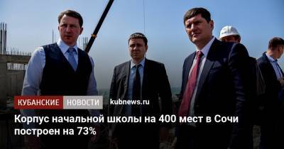 Андрей Алексеенко - Алексей Копайгородский - Корпус начальной школы на 400 мест в Сочи построен на 73% - kubnews.ru - Сочи - Краснодарский край