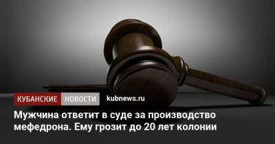 Мужчина ответит в суде за производство мефедрона. Ему грозит до 20 лет колонии - kubnews.ru - Амурская обл. - респ. Адыгея