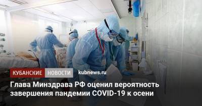Михаил Мурашко - Сергей Вознесенский - Глава Минздрава РФ оценил вероятность завершения пандемии COVID-19 к осени - kubnews.ru - Россия