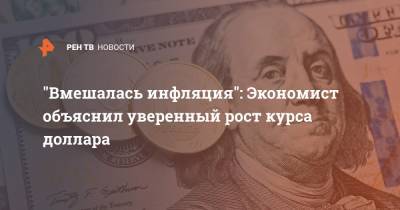 Михаил Беляев - "Вмешалась инфляция": Экономист объяснил уверенный рост курса доллара - ren.tv