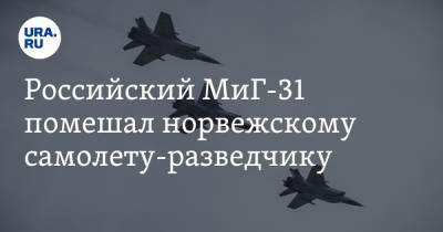 Российский МиГ-31 помешал норвежскому самолету-разведчику - ura.news - Норвегия