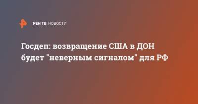Госдеп: возвращение США в ДОН будет "неверным сигналом" для РФ - ren.tv - Москва - Россия - США