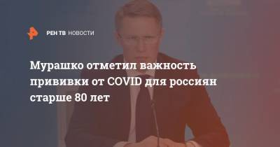 Михаил Мурашко - Мурашко отметил важность прививки от COVID для россиян старше 80 лет - ren.tv