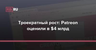 Троекратный рост: Patreon оценили в $4 млрд - rb.ru