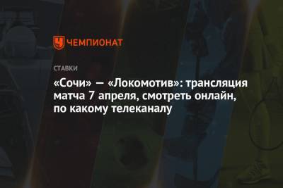 «Сочи» — «Локомотив»: трансляция матча 7 апреля, смотреть онлайн, по какому телеканалу - championat.com - Сочи