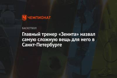 Хавьер Паскуаль - Главный тренер «Зенита» назвал самую сложную вещь для него в Санкт-Петербурге - championat.com - Санкт-Петербург
