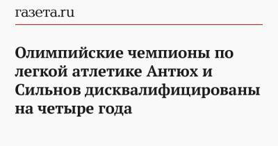 Олимпийские чемпионы по легкой атлетике Антюх и Сильнов дисквалифицированы на четыре года - gazeta.ru