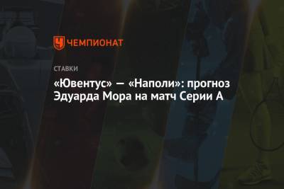 А.Серия - Эдуард Мор - «Ювентус» — «Наполи»: прогноз Эдуарда Мора на матч Серии А - championat.com
