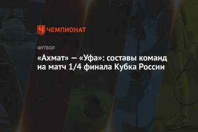 «Ахмат» — «Уфа»: составы команд на матч 1/4 финала Кубка России - championat.com - Уфа