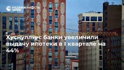 Марат Хуснуллин - Хуснуллин: банки увеличили выдачу ипотеки в I квартале на 44% - realty.ria.ru - Москва