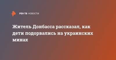 Житель Донбасса рассказал, как дети подорвались на украинских минах - ren.tv - ДНР - Донбасс - Луганск