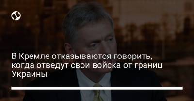 Дмитрий Песков - В Кремле отказываются говорить, когда отведут свои войска от границ Украины - liga.net
