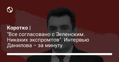 Алексей Данилов - Коротко | "Все согласовано с Зеленским. Никаких экспромтов". Интервью Данилова – за минуту - liga.net