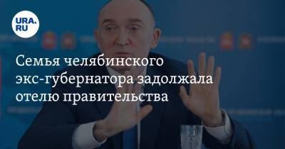 Борис Дубровский - Семья челябинского экс-губернатора задолжала отелю правительства - ura.news - Челябинская обл. - Челябинск