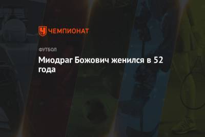 Миодраг Божович - Олег Лысенко - Миодраг Божович женился в 52 года - championat.com - Москва - Тула - Сербия - Белград - Черногория