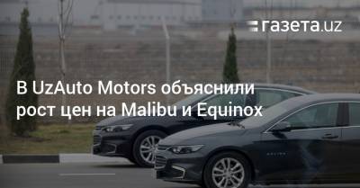 В UzAuto Motors объяснили рост цен на Malibu, Equinox и Tracker - gazeta.uz - Узбекистан