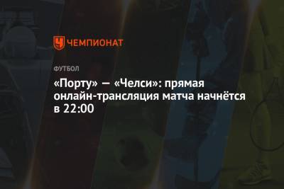 «Порту» — «Челси»: прямая онлайн-трансляция матча начнётся в 22:00 - championat.com - Испания - Словения