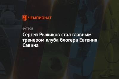 Сергей Рыжиков стал главным тренером клуба блогера Евгения Савина - championat.com - Тамбов