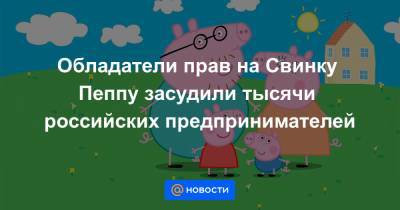 Обладатели прав на Свинку Пеппу засудили тысячи российских предпринимателей - news.mail.ru