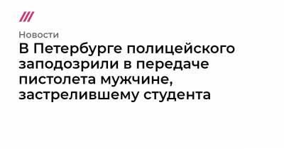 В Петербурге полицейского заподозрили в передаче пистолета мужчине, застрелившему студента - tvrain.ru - Петербурга