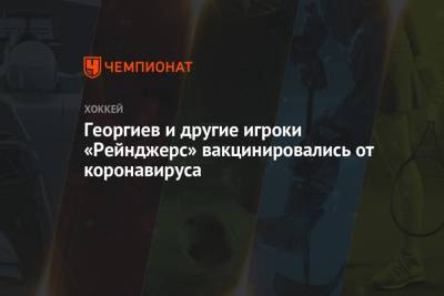 Александр Георгиев - Георгиев и другие игроки «Рейнджерс» вакцинировались от коронавируса - championat.com - New York - Нью-Йорк - Нью-Йорк