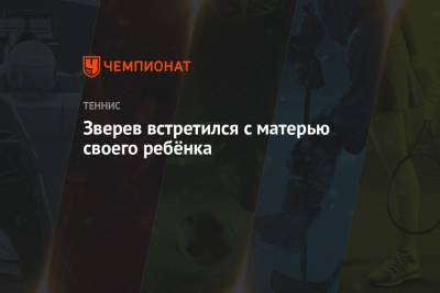 Александр Зверев - Зверев встретился с матерью своего ребёнка - championat.com - Мексика - Париж - Берлин - Испания