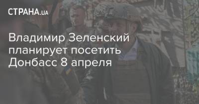 Владимир Зеленский - Владимир Зеленский планирует посетить Донбасс 8 апреля - strana.ua - Украина - Донбасс