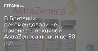 В Британии рекомендовали не прививать вакциной AstraZeneca людей до 30 лет - strana.ua - Англия