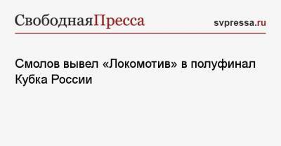 Антон Заболотный - Федор Смолов - Смолов вывел «Локомотив» в полуфинал Кубка России - svpressa.ru - Москва - Сочи
