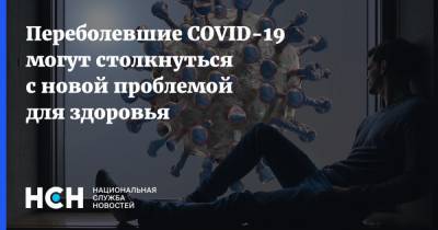 Переболевшие COVID-19 могут столкнуться с новой проблемой для здоровья - nsn.fm