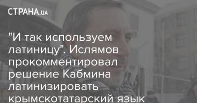 "И так используем латиницу". Ислямов прокомментировал решение Кабмина латинизировать крымскотатарский язык - strana.ua - Украина - Крым