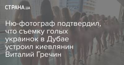 Ню-фотограф подтвердил, что съемку голых украинок в Дубае устроил киевлянин Виталий Гречин - strana.ua