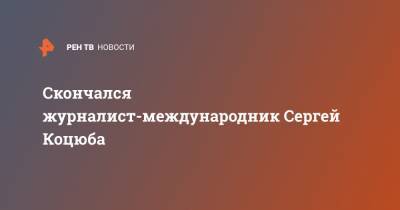 Скончался журналист-международник Сергей Коцюба - ren.tv - Токио - Япония